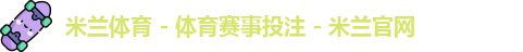 米兰体育 - 体育赛事投注 - 米兰官网